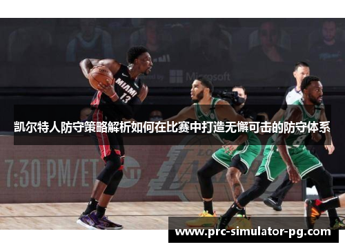 凯尔特人防守策略解析如何在比赛中打造无懈可击的防守体系 凯尔特人防守策略解析如何在比赛中打造无懈可击的防守体系