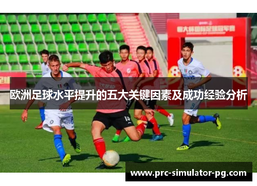 欧洲足球水平提升的五大关键因素及成功经验分析 欧洲足球水平提升的五大关键因素及成功经验分析