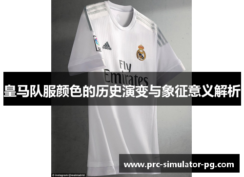 皇马队服颜色的历史演变与象征意义解析