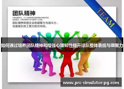 如何通过培养团队精神和增强心理韧性提升球队整体表现与凝聚力