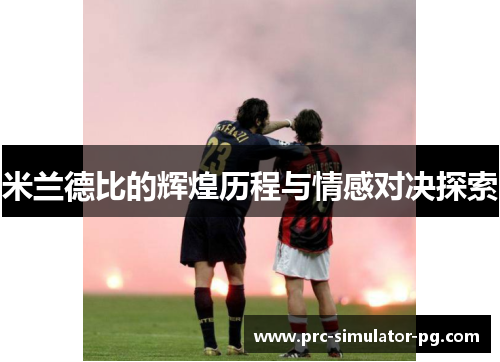 米兰德比的辉煌历程与情感对决探索 米兰德比的辉煌历程与情感对决探索