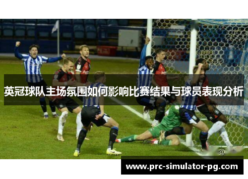 英冠球队主场氛围如何影响比赛结果与球员表现分析