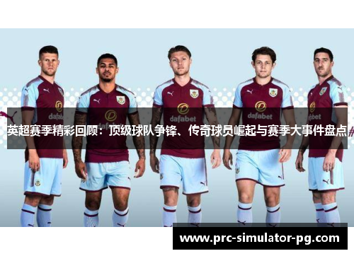 英超赛季精彩回顾：顶级球队争锋、传奇球员崛起与赛季大事件盘点