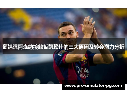 葡媒曝阿森纳接触哲凯赖什的三大原因及转会潜力分析