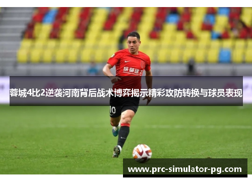 蓉城4比2逆袭河南背后战术博弈揭示精彩攻防转换与球员表现