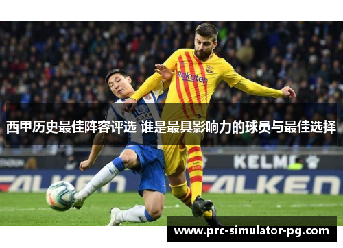 西甲历史最佳阵容评选 谁是最具影响力的球员与最佳选择