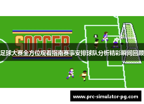 足球大赛全方位观看指南赛事安排球队分析精彩瞬间回顾