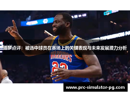 追梦点评：被选中球员在赛场上的关键表现与未来发展潜力分析