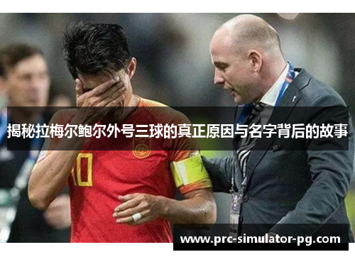 揭秘拉梅尔鲍尔外号三球的真正原因与名字背后的故事