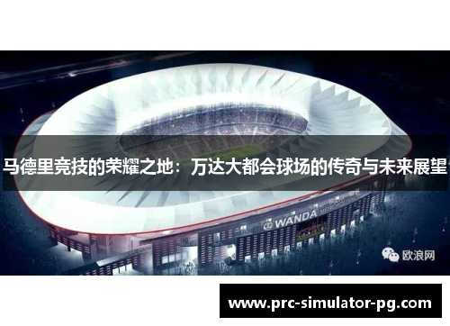 马德里竞技的荣耀之地:万达大都会球场的传奇与未来展望 马德里竞技的荣耀之地:万达大都会球场的传奇与未来展望