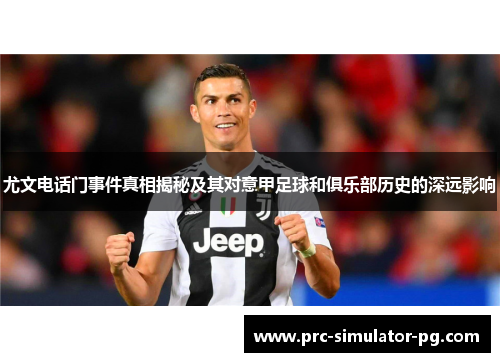 尤文电话门事件真相揭秘及其对意甲足球和俱乐部历史的深远影响 尤文电话门事件真相揭秘及其对意甲足球和俱乐部历史的深远影响