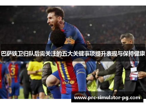 巴萨铁卫归队后需关注的五大关键事项提升表现与保持健康
