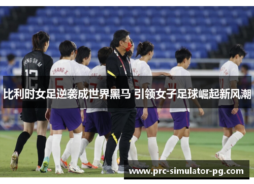 比利时女足逆袭成世界黑马 引领女子足球崛起新风潮