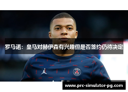 罗马诺：皇马对赫伊森有兴趣但是否签约仍待决定