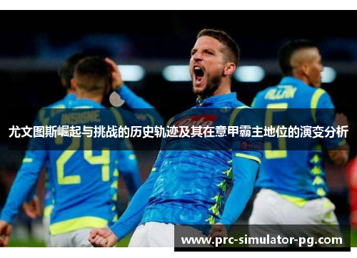 尤文图斯崛起与挑战的历史轨迹及其在意甲霸主地位的演变分析