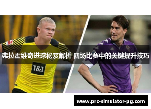 弗拉霍维奇进球秘笈解析 四场比赛中的关键提升技巧