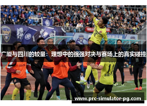 广厦与四川的较量：理想中的强强对决与赛场上的真实碰撞