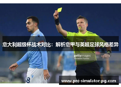 意大利超级杯战术对比：解析意甲与英超足球风格差异