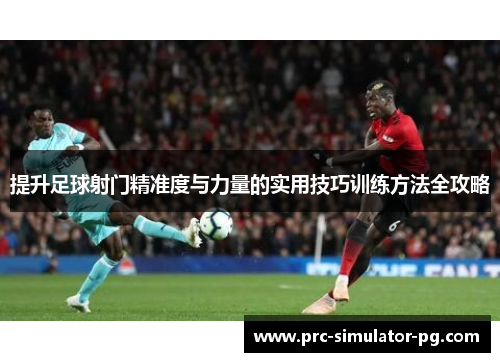 提升足球射门精准度与力量的实用技巧训练方法全攻略