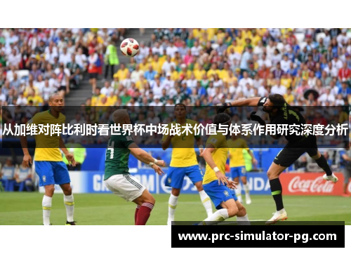 从加维对阵比利时看世界杯中场战术价值与体系作用研究深度分析