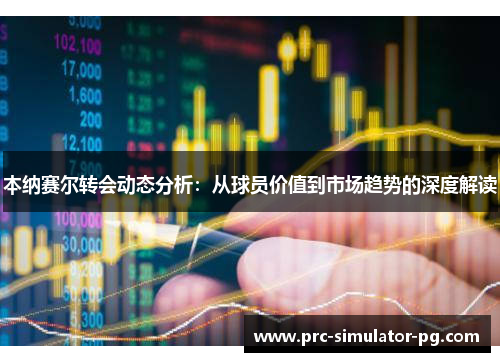 本纳赛尔转会动态分析：从球员价值到市场趋势的深度解读