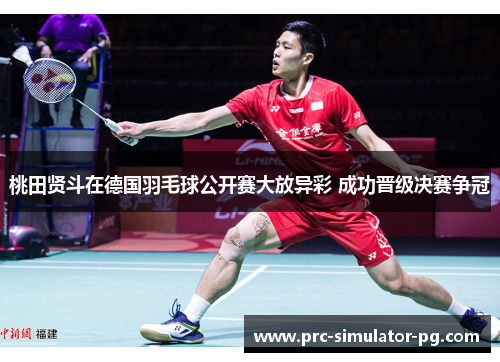 桃田贤斗在德国羽毛球公开赛大放异彩 成功晋级决赛争冠