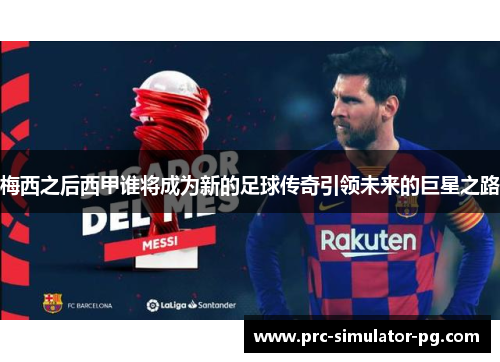 梅西之后西甲谁将成为新的足球传奇引领未来的巨星之路