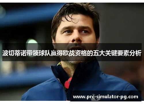 波切蒂诺带领球队赢得欧战资格的五大关键要素分析
