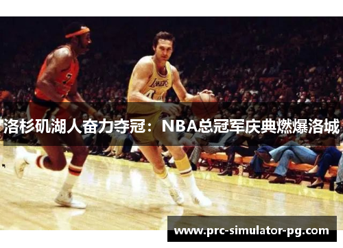 洛杉矶湖人奋力夺冠：NBA总冠军庆典燃爆洛城