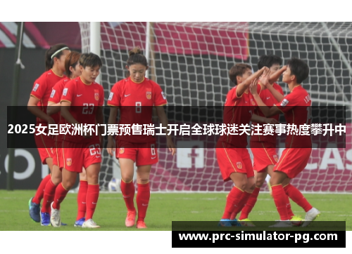 2025女足欧洲杯门票预售瑞士开启全球球迷关注赛事热度攀升中