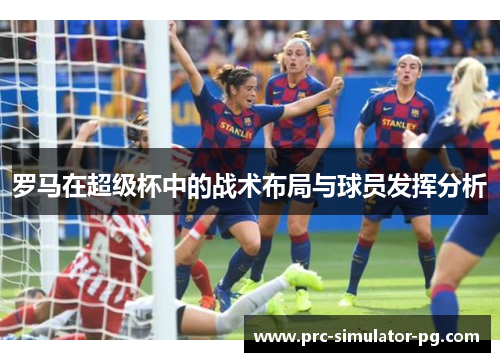 罗马在超级杯中的战术布局与球员发挥分析