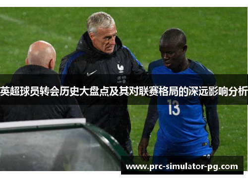 英超球员转会历史大盘点及其对联赛格局的深远影响分析