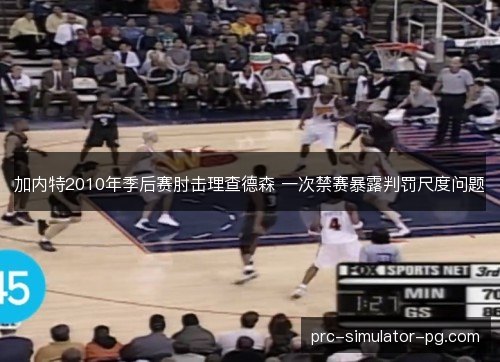加内特2010年季后赛肘击理查德森 一次禁赛暴露判罚尺度问题
